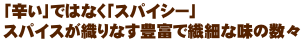 「辛い」ではなく「スパイシー」スパイスが織りなす豊富で繊細な味の数々